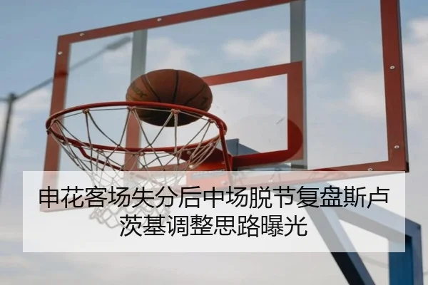 申花客场失分后中场脱节复盘斯卢茨基调整思路曝光
